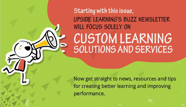 Starting with this issue, Upside Learning's Buzz Newsletter will focus solely on custom learning solutions and services